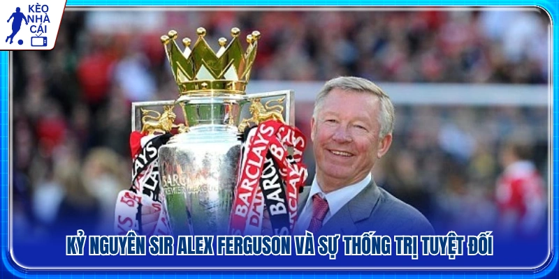 Thời kỳ hoàng kim dưới sự dẫn dắt của Sir Alex Ferguson
